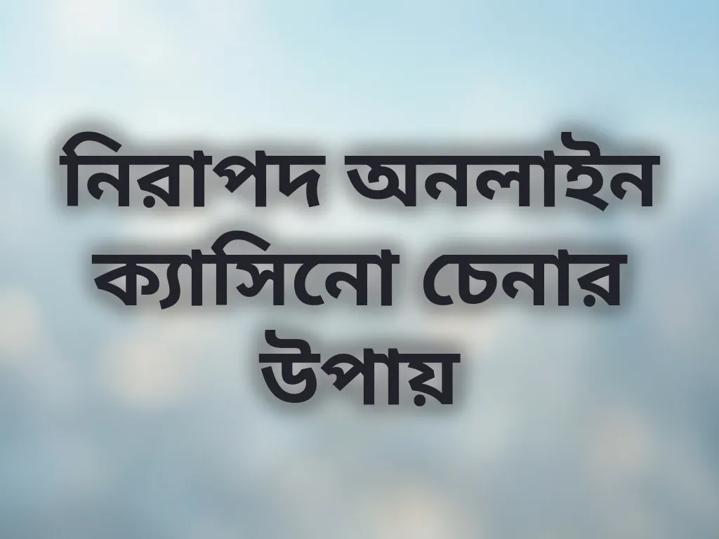 নিরাপদ অনলাইন ক্যাসিনো চেনার উপায়