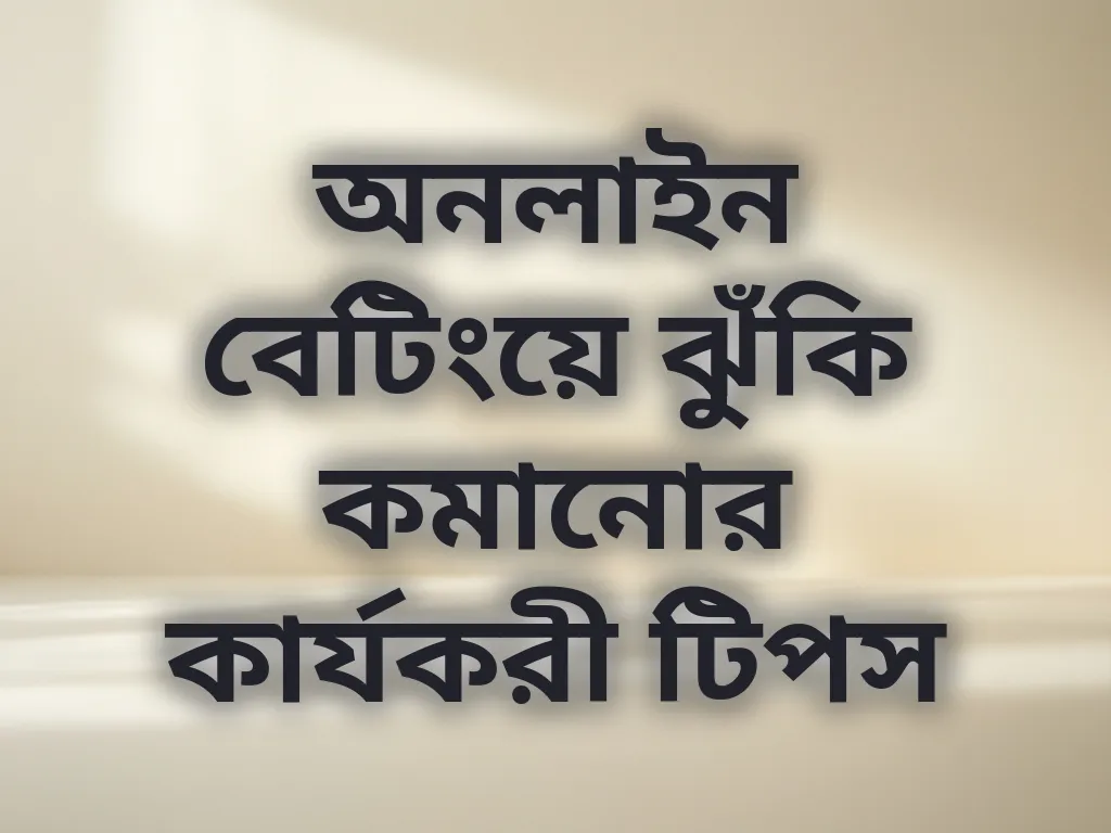 অনলাইন বেটিংয়ে ঝুঁকি কমানোর কার্যকরী টিপস