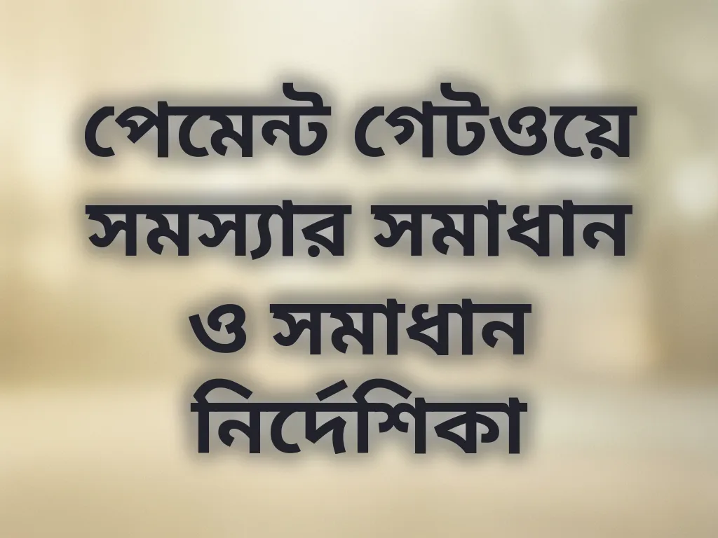পেমেন্ট গেটওয়ে সমস্যার সমাধান ও সমাধান নির্দেশিকা